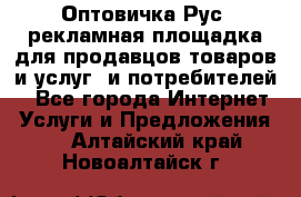 Оптовичка.Рус: рекламная площадка для продавцов товаров и услуг, и потребителей! - Все города Интернет » Услуги и Предложения   . Алтайский край,Новоалтайск г.